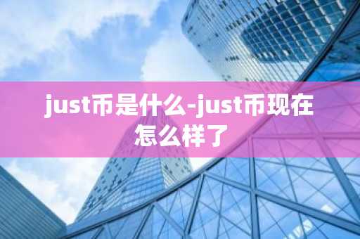just币是什么-just币现在怎么样了