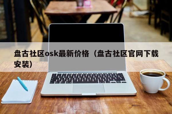盘古社区osk最新价格（盘古社区官网下载安装）