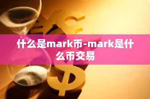 什么是mark币-mark是什么币交易