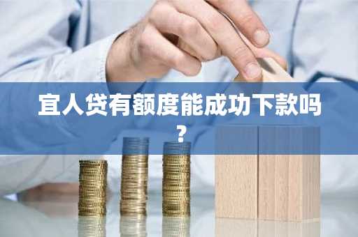 宜人贷有额度能成功下款吗？