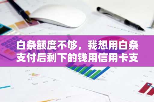 白条额度不够，我想用白条支付后剩下的钱用信用卡支付，应该这么样子支付？