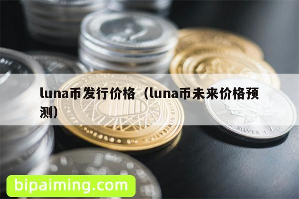 luna币发行价格（luna币未来价格预测）