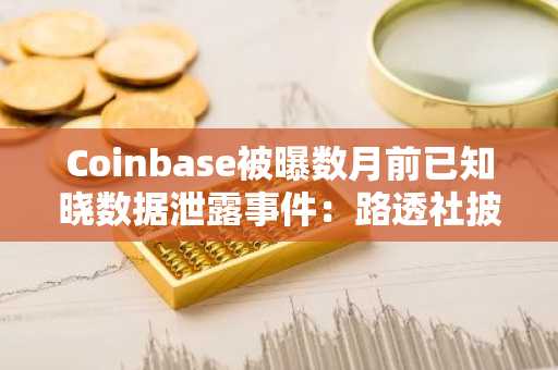 Coinbase被曝数月前已知晓数据泄露事件：路透社披露细节