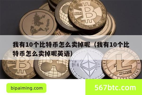 我有10个比特币怎么卖掉呢（我有10个比特币怎么卖掉呢英语）