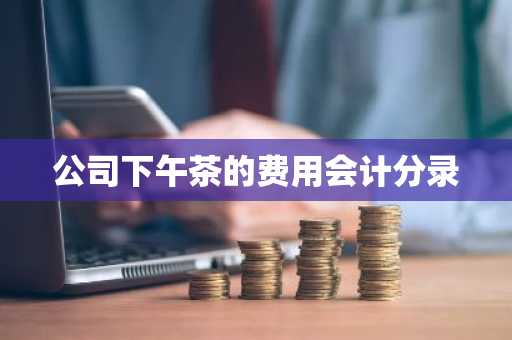 公司下午茶的费用会计分录