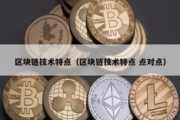 区块链技术特点（区块链技术特点 点对点）