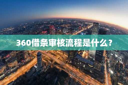 360借条审核流程是什么？