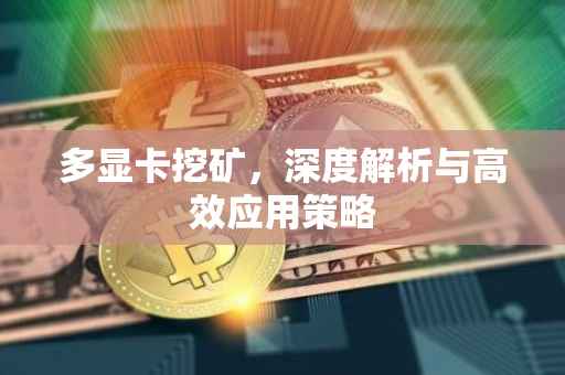 多显卡挖矿，深度解析与高效应用策略