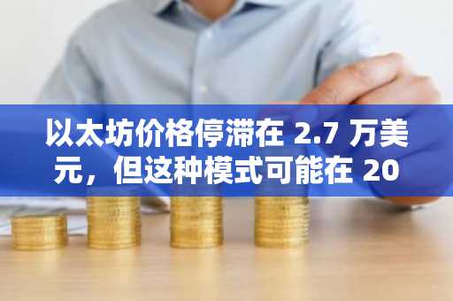 以太坊价格停滞在 2.7 万美元，但这种模式可能在 2023 年再次出现