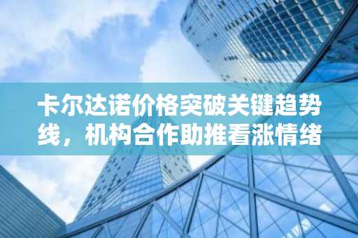 卡尔达诺价格突破关键趋势线，机构合作助推看涨情绪