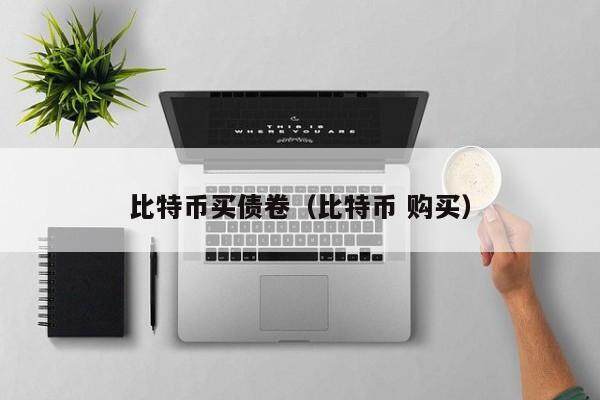 比特币买债卷（比特币 购买）