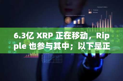 6.3亿 XRP 正在移动，Ripple 也参与其中；以下是正在发生的事情