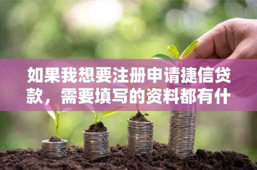 如果我想要注册申请捷信贷款，需要填写的资料都有什么？