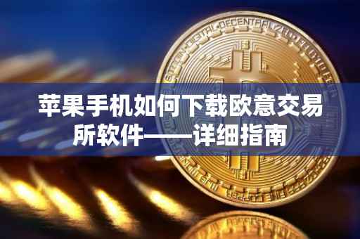 苹果手机如何下载欧意交易所软件——详细指南