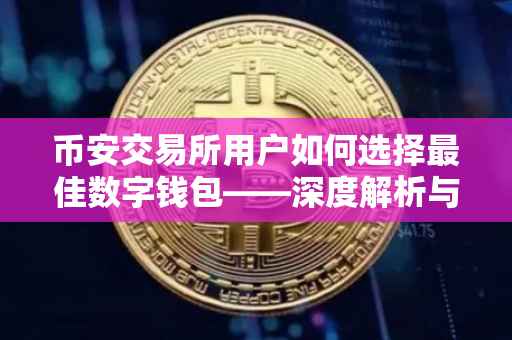 币安交易所用户如何选择最佳数字钱包——深度解析与对比