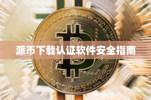 派币下载认证软件安全指南