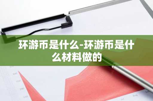 环游币是什么-环游币是什么材料做的