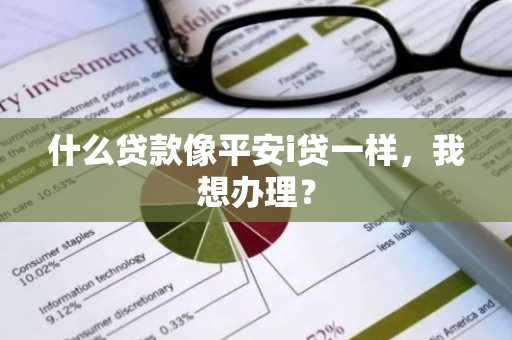 什么贷款像平安i贷一样，我想办理？