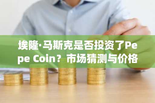 埃隆·马斯克是否投资了Pepe Coin？市场猜测与价格波动分析
