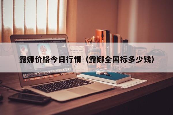 露娜价格今日行情（露娜全国标多少钱）