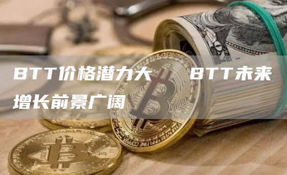 BTT价格潜力大 BTT未来增长前景广阔