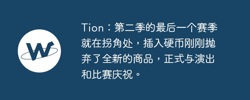 Tion：第二季的最后一个赛季就在拐角处，插入硬币刚刚抛弃了全新的商品，正式与演出和比赛庆祝。