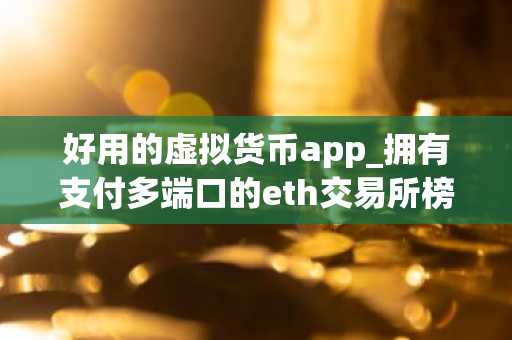好用的虚拟货币app_拥有支付多端口的eth交易所榜单一览