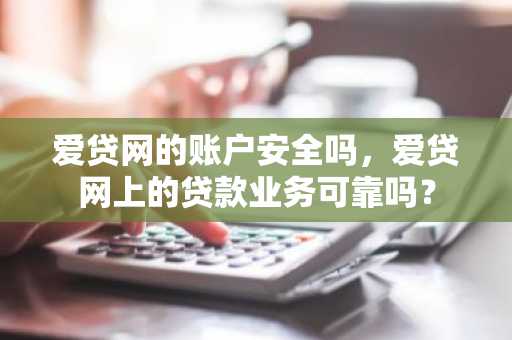 爱贷网的账户安全吗，爱贷网上的贷款业务可靠吗？