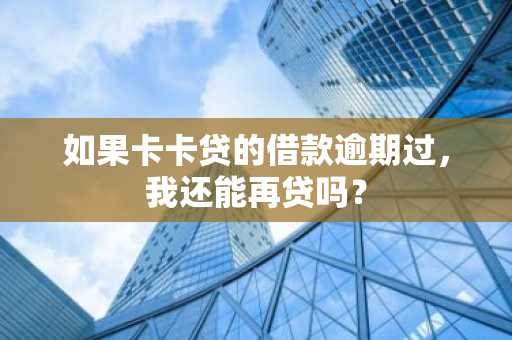 如果卡卡贷的借款逾期过，我还能再贷吗？