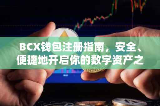 BCX钱包注册指南，安全、便捷地开启你的数字资产之旅