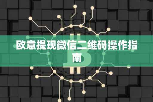 欧意提现微信二维码操作指南