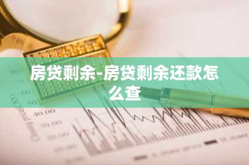 房贷剩余-房贷剩余还款怎么查