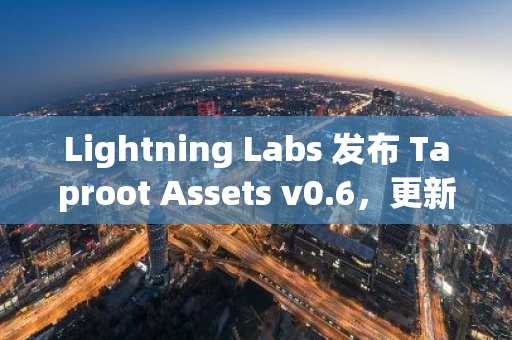 Lightning Labs 发布 Taproot Assets v0.6，更新比特币稳定币支持