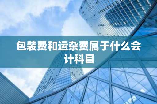 包装费和运杂费属于什么会计科目