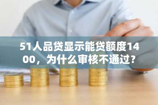51人品贷显示能贷额度1400，为什么审核不通过？