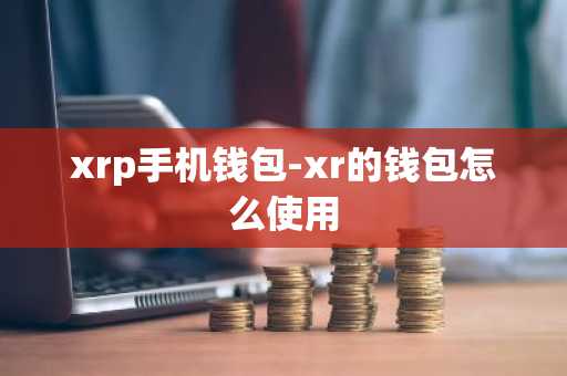 xrp手机钱包-xr的钱包怎么使用