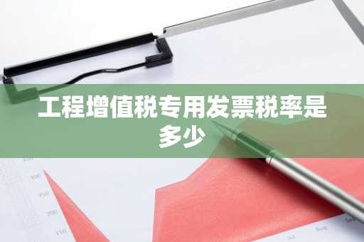 工程增值税专用发票税率是多少