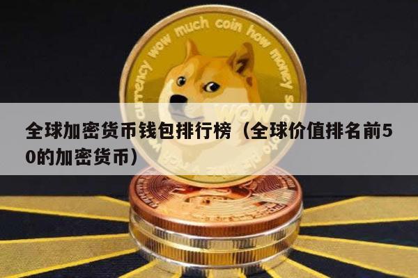 全球加密货币钱包排行榜（全球价值排名前50的加密货币）