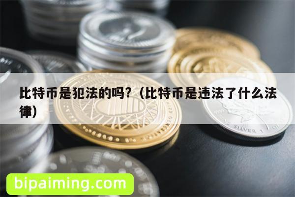 比特币是犯法的吗?（比特币是违法了什么法律）