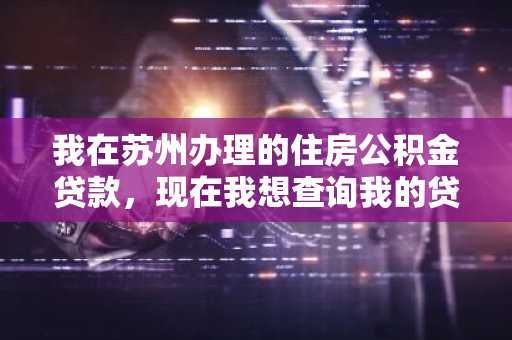 我在苏州办理的住房公积金贷款，现在我想查询我的贷款进度，要怎么查啊？