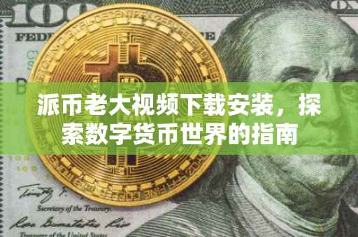 派币老大视频下载安装，探索数字货币世界的指南