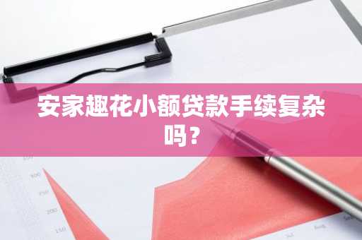 安家趣花小额贷款手续复杂吗？