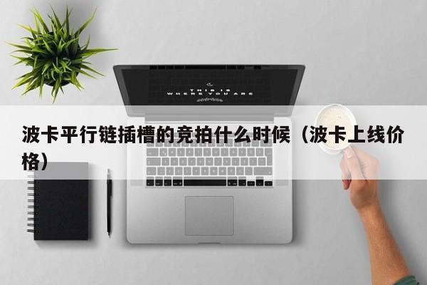波卡平行链插槽的竞拍什么时候（波卡上线价格）
