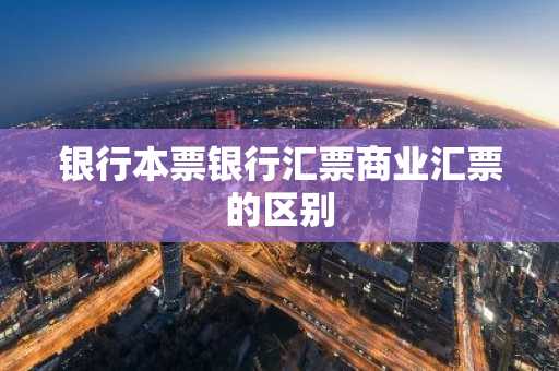 银行本票银行汇票商业汇票的区别