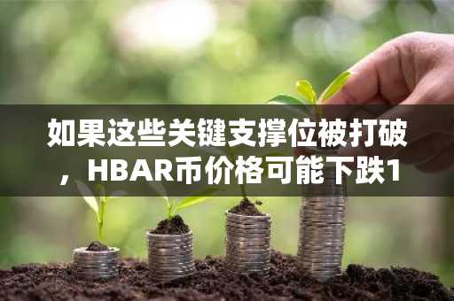 如果这些关键支撑位被打破，HBAR币价格可能下跌19%