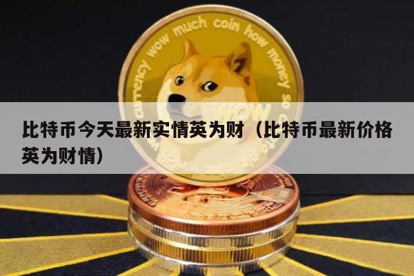 比特币今天最新实情英为财（比特币最新价格英为财情）