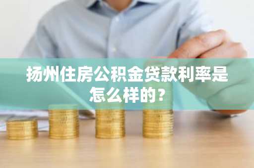 扬州住房公积金贷款利率是怎么样的？