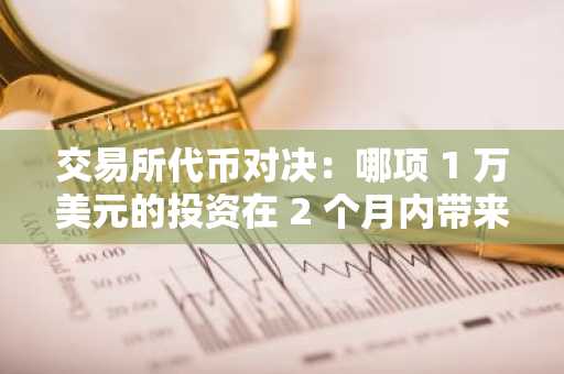 交易所代币对决：哪项 1 万美元的投资在 2 个月内带来最佳回报？