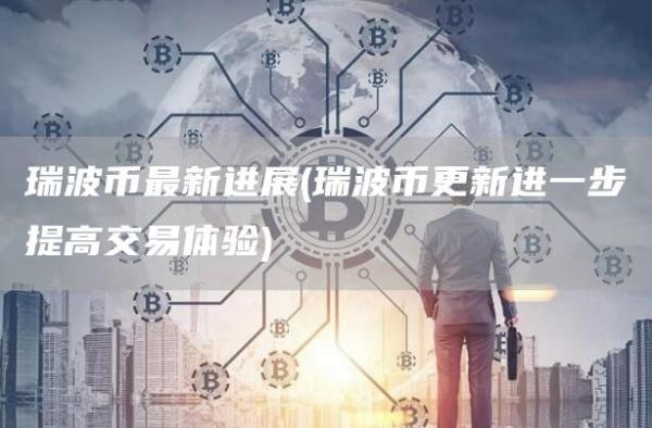 瑞波币最新进展 - 瑞波币更新进一步提高交易体验