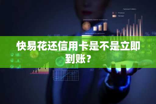 快易花还信用卡是不是立即到账？